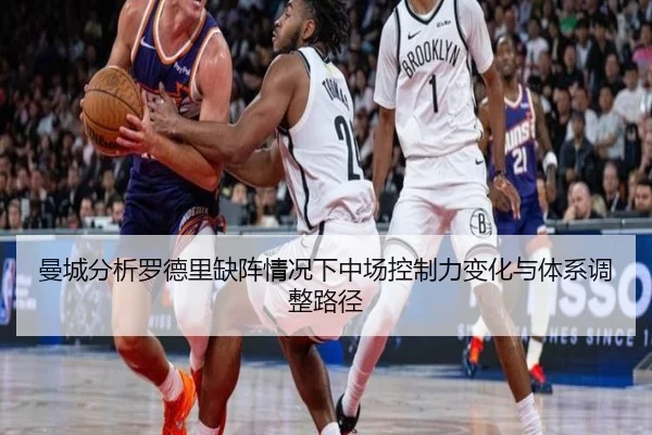 曼城分析罗德里缺阵情况下中场控制力变化与体系调整路径